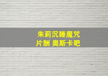 朱莉沉睡魔咒片酬 奥斯卡吧